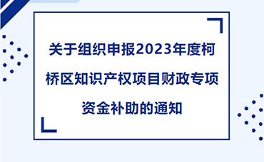 【柯橋區(qū)】關于組織申報2023年度柯橋區(qū)知識產(chǎn)權項目財政專項資金補助的通知-浙江科林企業(yè)管理咨詢有限公司