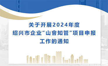 【紹興市】關(guān)于開(kāi)展2024年度紹興市企業(yè)“山會(huì)知管”項(xiàng)目申報(bào)工作的通知-浙江科林企業(yè)管理咨詢(xún)有限公司